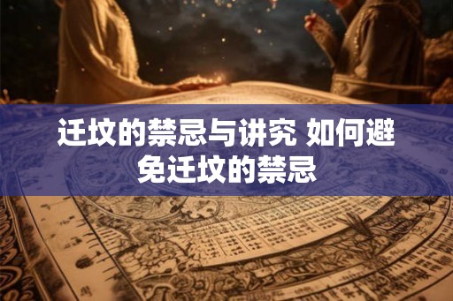 迁坟的禁忌与讲究 如何避免迁坟的禁忌