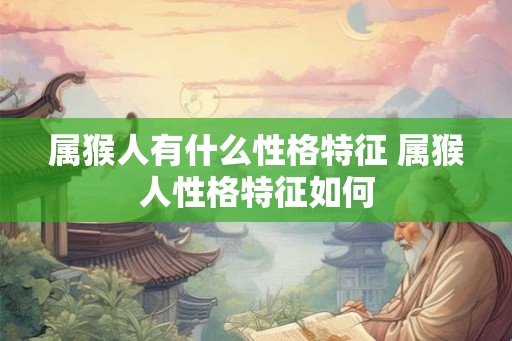 属猴人有什么性格特征 属猴人性格特征如何 属猴人有什么性格特征 属猴人性格特征如何