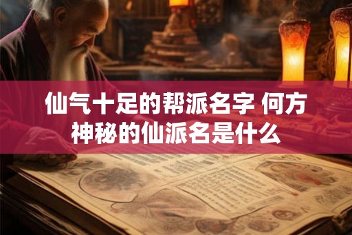仙气十足的帮派名字 何方神秘的仙派名是什么