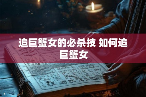 追巨蟹女的必杀技 如何追巨蟹女