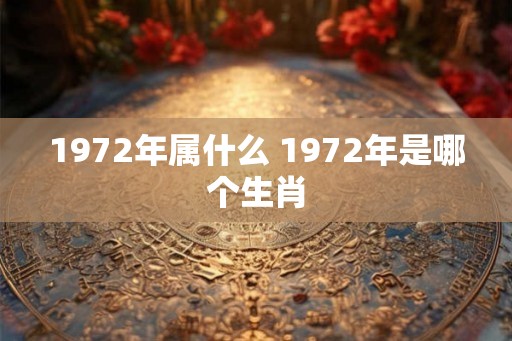 1972年属什么 1972年是哪个生肖