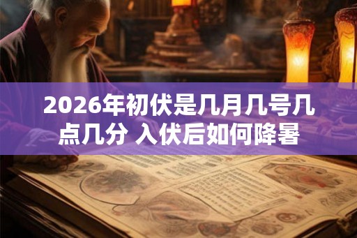 2026年初伏是几月几号几点几分 入伏后如何降暑
