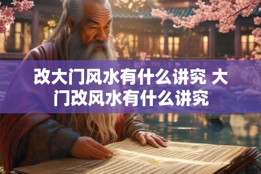 改大门风水有什么讲究 大门改风水有什么讲究