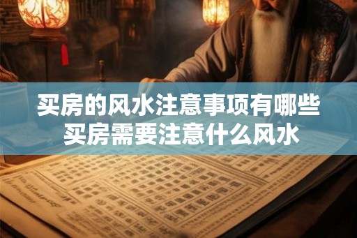 买房的风水注意事项有哪些 买房需要注意什么风水
