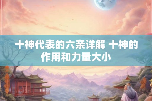 十神代表的六亲详解 十神的作用和力量大小