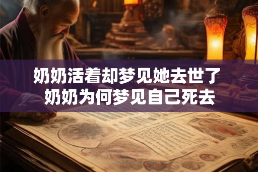 奶奶活着却梦见她去世了 奶奶为何梦见自己死去 奶奶活着却梦见她去世了 奶奶为何梦见自己死去