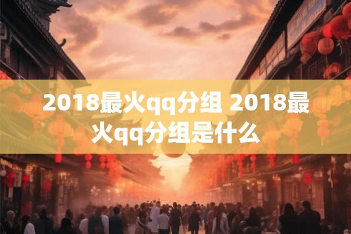 2018最火qq分组 2018最火qq分组是什么