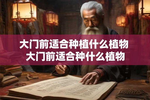 大门前适合种植什么植物 大门前适合种什么植物