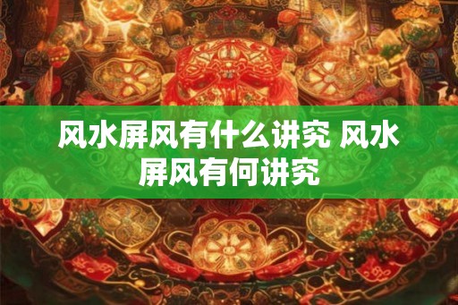 风水屏风有什么讲究 风水屏风有何讲究