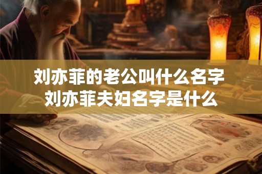 刘亦菲的老公叫什么名字 刘亦菲夫妇名字是什么