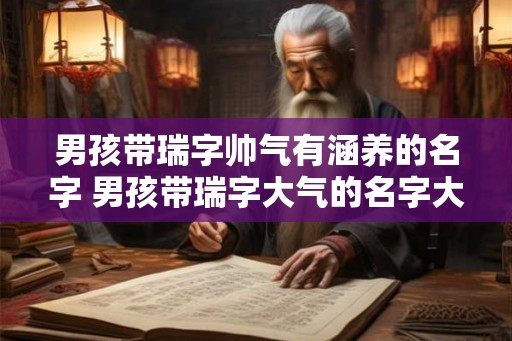 男孩带瑞字帅气有涵养的名字 男孩带瑞字大气的名字大全