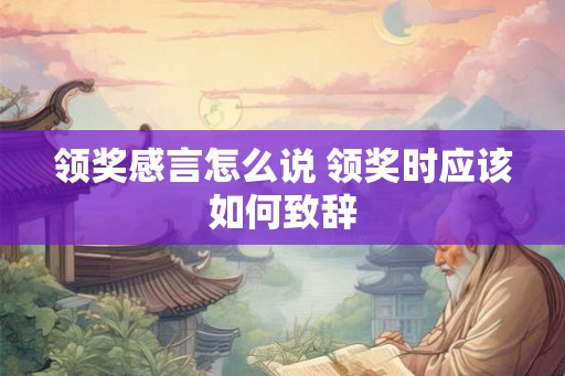 领奖感言怎么说 领奖时应该如何致辞
