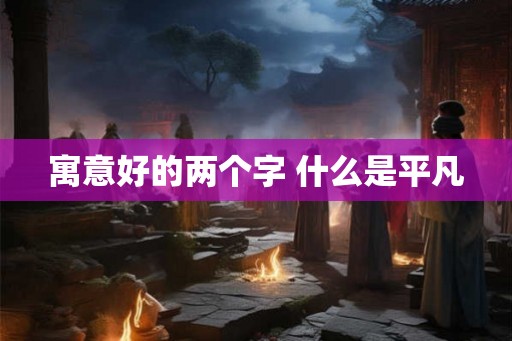 寓意好的两个字 什么是平凡