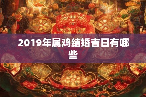 2019年属鸡结婚吉日有哪些