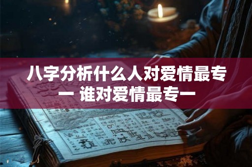 八字分析什么人对爱情最专一 谁对爱情最专一