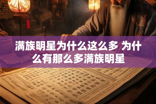 满族明星为什么这么多 为什么有那么多满族明星