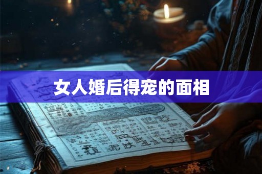 女人婚后得宠的面相