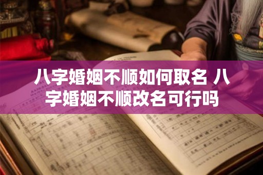 八字婚姻不顺如何取名 八字婚姻不顺改名可行吗 八字婚姻不顺如何取名 八字婚姻不顺改名可行吗