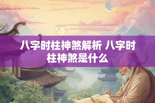 八字时柱神煞解析 八字时柱神煞是什么