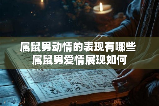 属鼠男动情的表现有哪些 属鼠男爱情展现如何