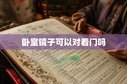 卧室镜子可以对着门吗 卧室镜子可以对着门吗