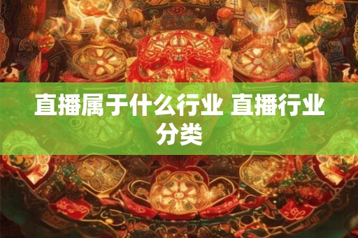 直播属于什么行业 直播行业分类