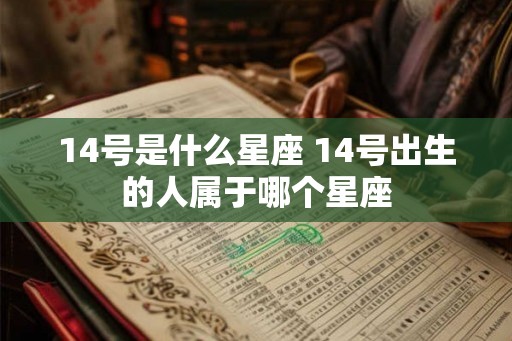 14号是什么星座 14号出生的人属于哪个星座