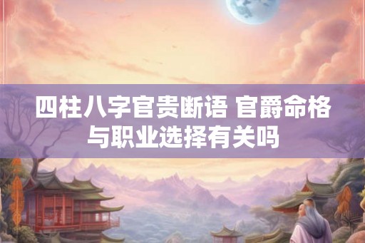 四柱八字官贵断语 官爵命格与职业选择有关吗