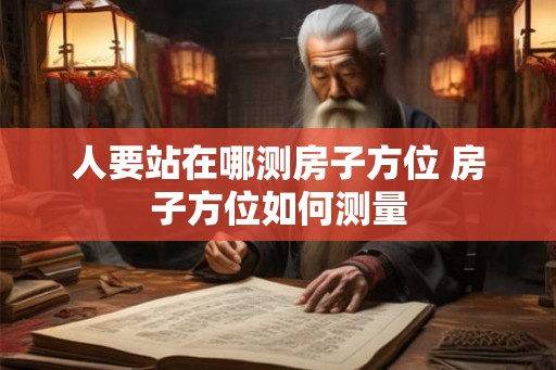 人要站在哪测房子方位 房子方位如何测量