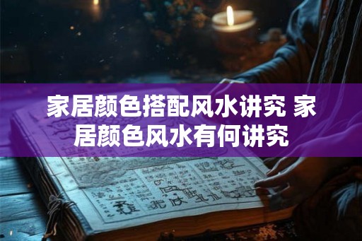 家居颜色搭配风水讲究 家居颜色风水有何讲究