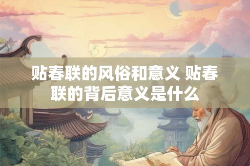 贴春联的风俗和意义 贴春联的背后意义是什么