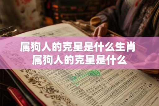 属狗人的克星是什么生肖 属狗人的克星是什么