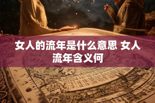 女人的流年是什么意思 女人流年含义何