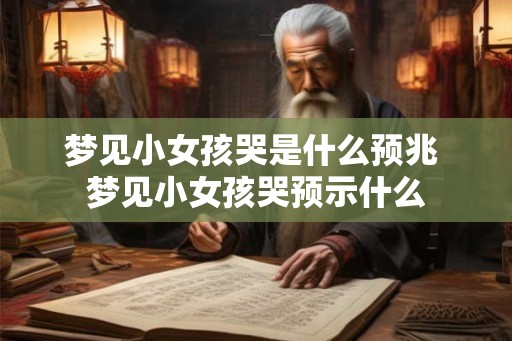 梦见小女孩哭是什么预兆 梦见小女孩哭预示什么