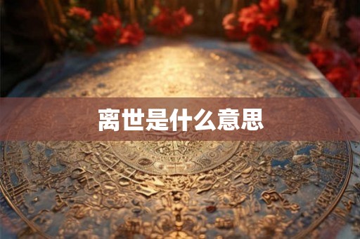 离世是什么意思 离世是什么意思