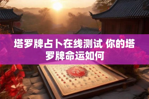 塔罗牌占卜在线测试 你的塔罗牌命运如何
