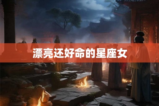 漂亮还好命的星座女