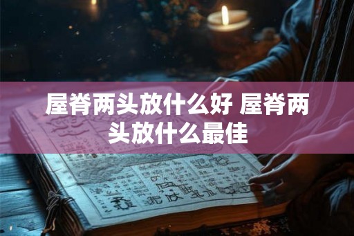 屋脊两头放什么好 屋脊两头放什么最佳