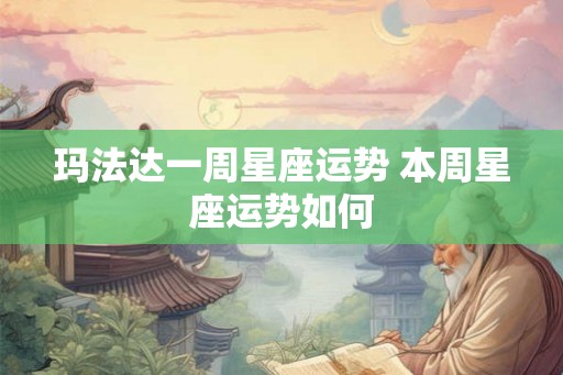 玛法达一周星座运势 本周星座运势如何