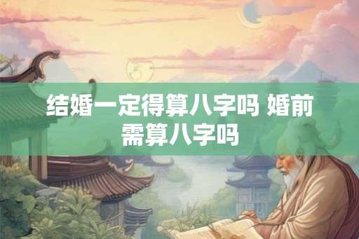 结婚一定得算八字吗 婚前需算八字吗