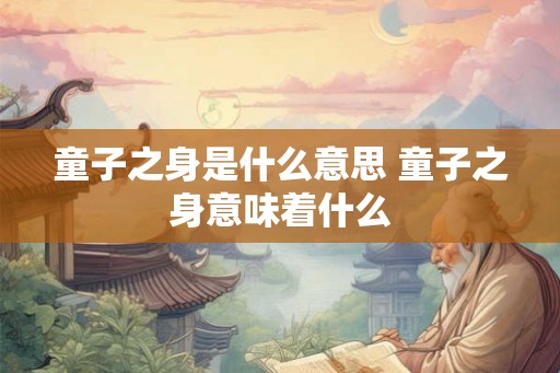 童子之身是什么意思 童子之身意味着什么