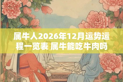 属牛人2026年12月运势运程一览表 属牛能吃牛肉吗
