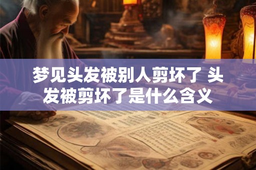 梦见头发被别人剪坏了 头发被剪坏了是什么含义