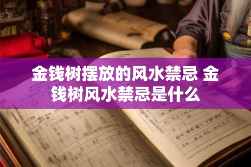 金钱树摆放的风水禁忌 金钱树风水禁忌是什么 金钱树摆放的风水禁忌 金钱树风水禁忌是什么