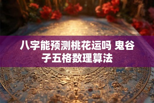 八字能预测桃花运吗 鬼谷子五格数理算法