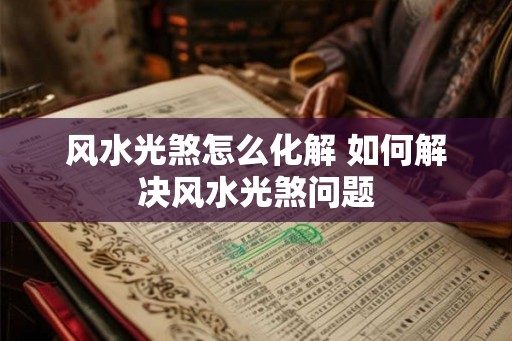 风水光煞怎么化解 如何解决风水光煞问题 风水光煞怎么化解 如何解决风水光煞问题