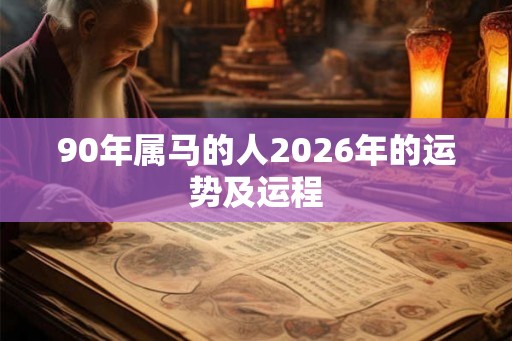 90年属马的人2026年的运势及运程 90年属马的人2026年的运势及运程