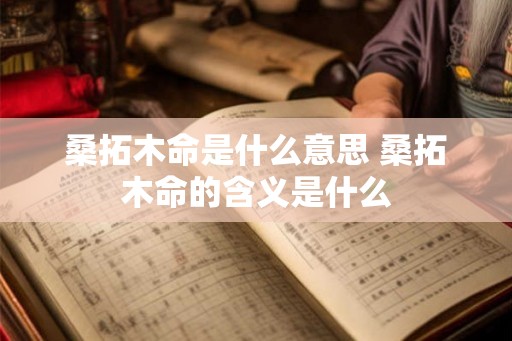 桑拓木命是什么意思 桑拓木命的含义是什么