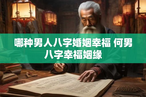 哪种男人八字婚姻幸福 何男八字幸福姻缘