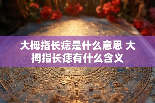 大拇指长痣是什么意思 大拇指长痣有什么含义